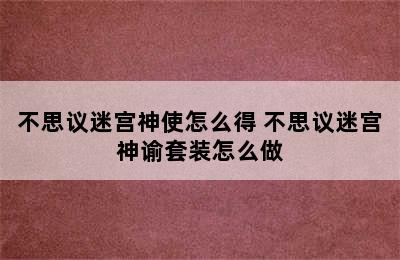 不思议迷宫神使怎么得 不思议迷宫神谕套装怎么做